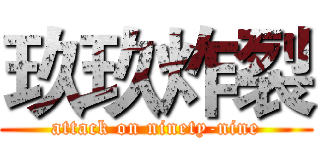 玖玖炸裂 (attack on ninety-nine)