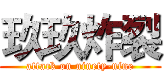 玖玖炸裂 (attack on ninety-nine)