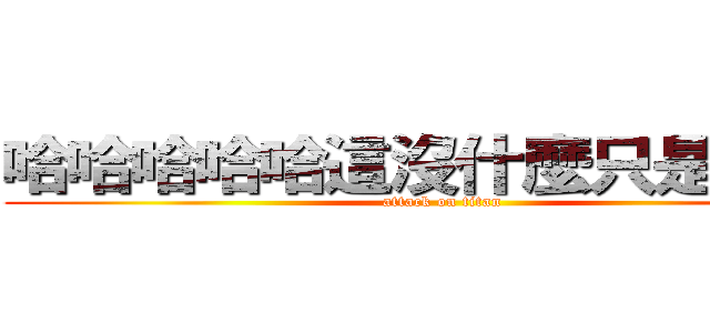 哈哈哈哈哈這沒什麼只是妳太嫩 (attack on titan)