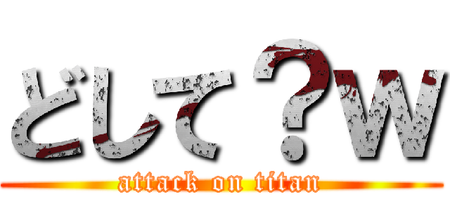 どして？ｗ (attack on titan)