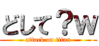 どして？ｗ (attack on titan)