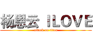 杨恩云 ＩＬＯＶＥ (attack on titan)