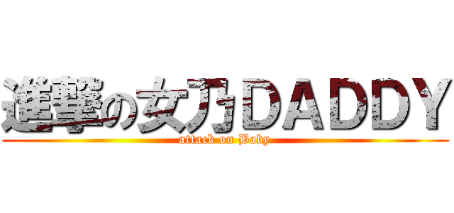 進撃の女乃ＤＡＤＤＹ (attack on Baby)