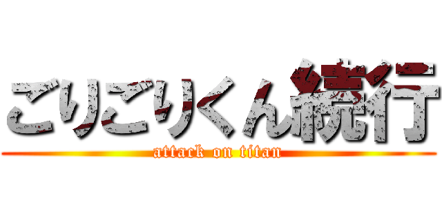 ごりごりくん続行 (attack on titan)