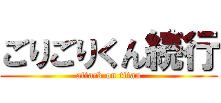 ごりごりくん続行 (attack on titan)