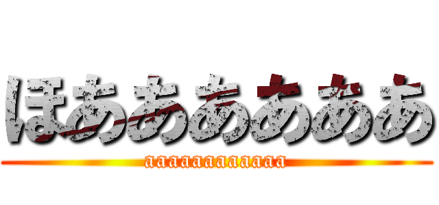 ほああああああ (aaaaaaaaaaaa)