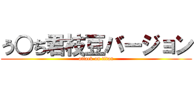 う○ち君枝豆バージョン (attack on titan)