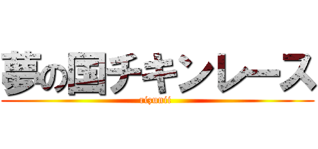 夢の国チキンレース (rizunii )