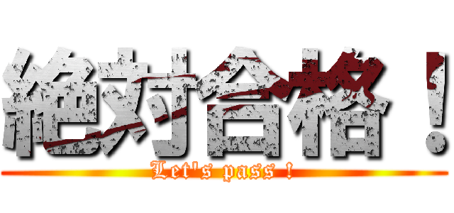 絶対合格！ (Let's pass !)