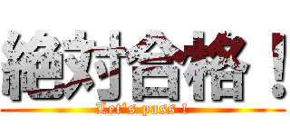 絶対合格！ (Let's pass !)