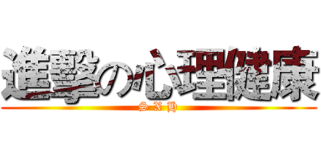 進擊の心理健康 (S X H)