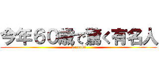 今年６０歳で驚く有名人 (kanreki)