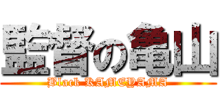 監督の亀山 (Black KAMEYAMA)