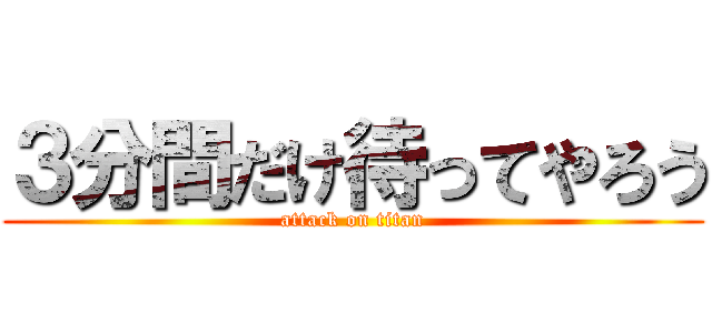 ３分間だけ待ってやろう (attack on titan)