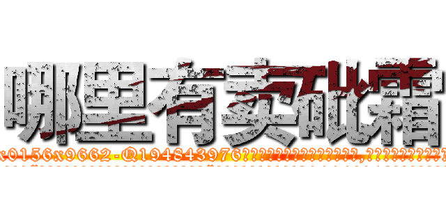 哪里有卖砒霜 (哪里有卖砒霜【电.话186x0156x9662-Q194843976林氏药业】我们做的是长期生意,靠的是老客户长期支持
参考消息网2月20日报道 韩媒称，“剩女多、离婚率高的城市，房价一定会上涨。”这是中国经济学家金岩石2016年12月参加在上海举行的房地产相关论坛时说的话。
)