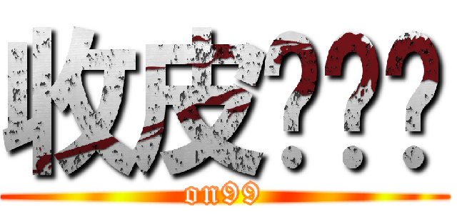收皮啦屌你 (on99)