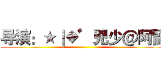 导演：★｜◆゛兇少＠阿雷 ()