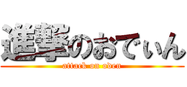 進撃のおでぃん (attack on oden)