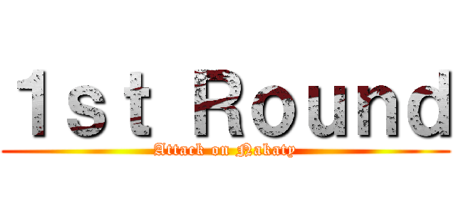 １ｓｔ Ｒｏｕｎｄ (Attack on Nakaty)