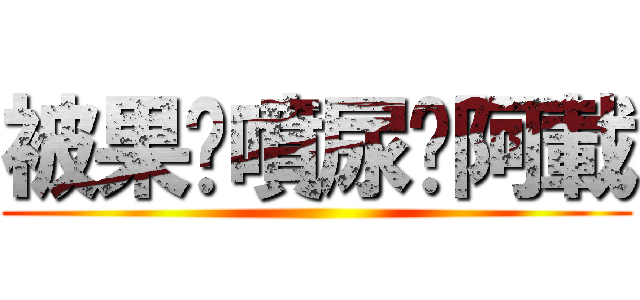 被果醬噴尿ㄟ阿載 ()