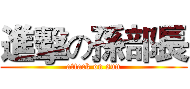 進擊の孫部長 (attack on sun)