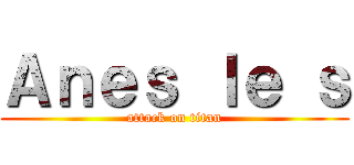 Ａｎｅｓ ｌｅ ｓ (attack on titan)