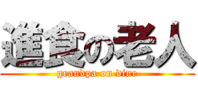 進食の老人 (grandpa on dine)