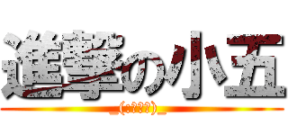 進撃の小五 (_(:з」∠)_ )