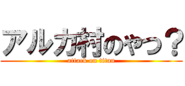 アルカ村のやつ？ (attack on titan)