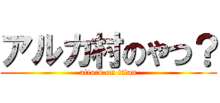 アルカ村のやつ？ (attack on titan)