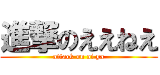 進撃のええねえ (attack on ai ya)