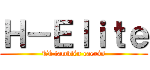 Ｈ－Ｅｌｉｔｅ (Tú también caerás)