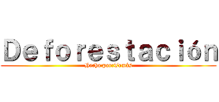 Ｄｅｆｏｒｅｓｔａｃｉóｎ (Hecho por:Tomás)