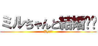 ミルちゃんと結婚❤️ (Byフリー)