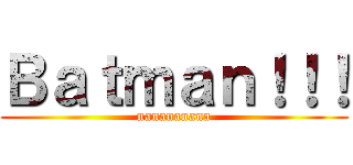 Ｂａｔｍａｎ！！！ (nanananana)