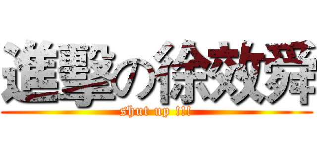 進擊の徐效舜 (shut up !!!)
