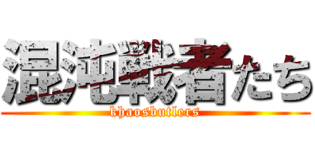 混沌戦者たち (khaosbutlers)