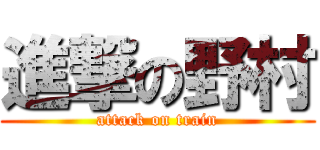 進撃の野村 (attack on train)