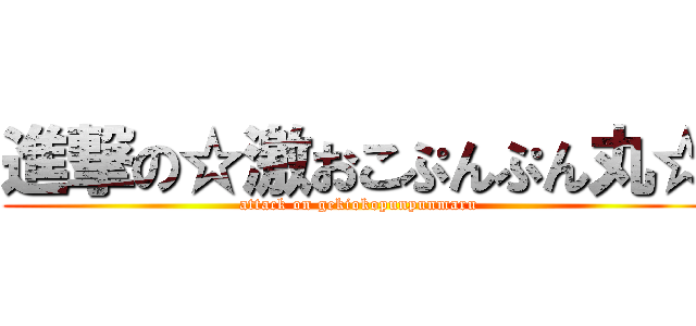 進撃の☆激おこぷんぷん丸☆ (attack on gekiokopunpunmaru)
