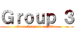 Ｇｒｏｕｐ ３ (Game Assessment Time)