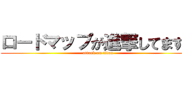 ロードマップが進撃してますか (attack on titan)