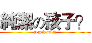 純潔の孩子？ (attack on 小汪)