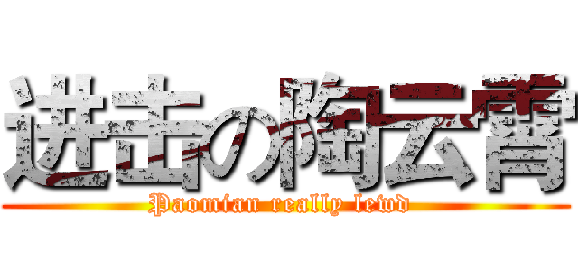 进击の陶云霄 (Paomian really lewd )