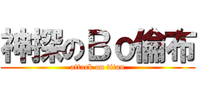 神探のＢｏ倫布 (attack on titan)