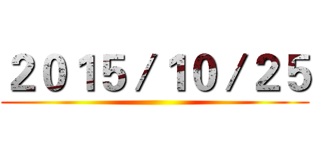 ２０１５／１０／２５ ()