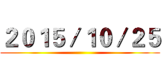 ２０１５／１０／２５ ()
