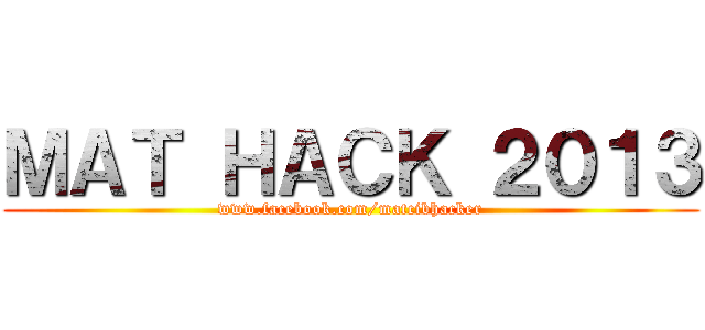 ＭＡＴ ＨＡＣＫ ２０１３ (www.facebook.com/matcibhacker)