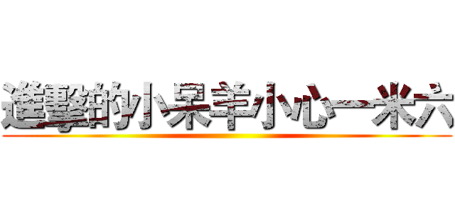 進擊的小呆羊小心一米六 ()