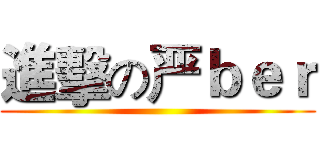 進擊の严ｂｅｒ ()