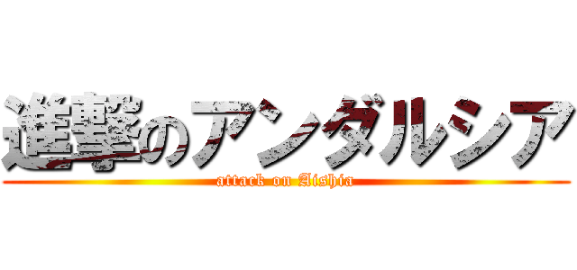 進撃のアンダルシア (attack on Aishia)